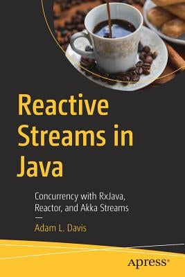 Reactive Streams in Java: Concurrency with Rxjava, Reactor, and Akka Streams by Davis, Adam L.