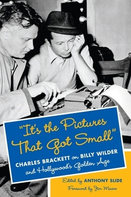 "it's the Pictures That Got Small": Charles Brackett on Billy Wilder and Hollywood's Golden Age by Slide, Anthony