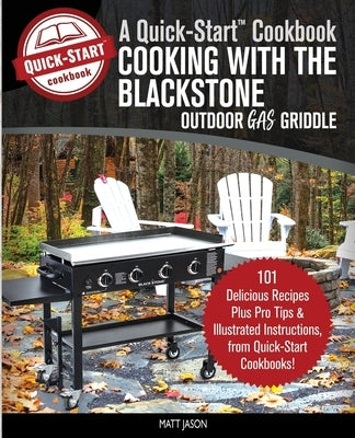 Cooking With the Blackstone Outdoor Gas Griddle, A Quick-Start Cookbook: 101 Delicious Recipes, plus Pro Tips & Illustrated Instructions, from Quick-S by Jason, Matt