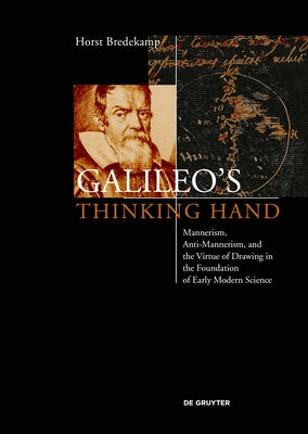 Galileo's Thinking Hand: Mannerism, Anti-Mannerism and the Virtue of Drawing in the Foundation of Early Modern Science by Bredekamp, Horst
