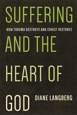 Suffering and the Heart of God: How Trauma Destroys and Christ Restores by Langberg, Diane