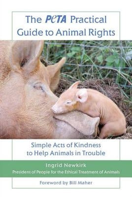The Peta Practical Guide to Animal Rights: Simple Acts of Kindness to Help Animals in Trouble by Newkirk, Ingrid E.