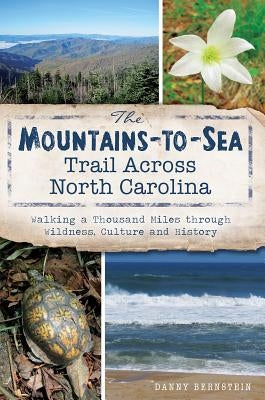 The Mountains-To-Sea Trail Across North Carolina: Walking a Thousand Miles Through Wildness, Culture and History by Bernstein, Danny