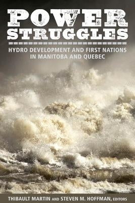 Power Struggles: Hydro Development and First Nations in Manitoba and Quebec by Martin, Thibault
