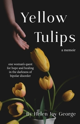 Yellow Tulips: one woman's quest for hope and healing in the darkness of bipolar disorder by George, Helen Joy