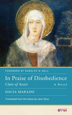 In Praise of Disobedience: Clare of Assisi, a Novel by Maraini, Dacia