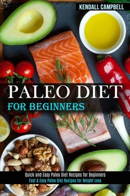 Paleo Diet for Beginners: Quick and Easy Paleo Diet Recipes for Beginners (Fast & Easy Paleo Diet Recipes for Weight Lose) by Campbell, Kendall