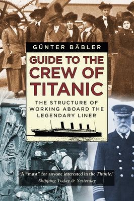 Guide to the Crew of Titanic: The Structure of Working Aboard the Legendary Liner by Babler, Gunter