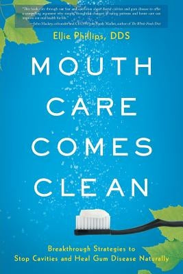 Mouth Care Comes Clean: Breakthrough Strategies to Stop Cavities and Heal Gum Disease Naturally by Phillips, Dds Ellie