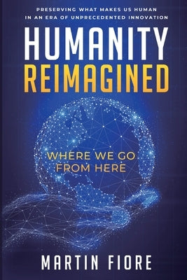 Humanity Reimagined: Where We Go From Here by Fiore, Martin