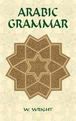 Arabic Grammar: Two Volumes Bound as One by Wright, W.