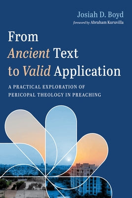 From Ancient Text to Valid Application: A Practical Exploration of Pericopal Theology in Preaching by Boyd, Josiah D.