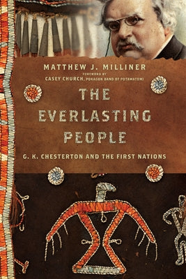 The Everlasting People: G. K. Chesterton and the First Nations by Milliner, Matthew J.