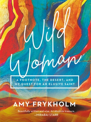 Wild Woman: A Footnote, the Desert, and My Quest for an Elusive Saint by Frykholm, Amy