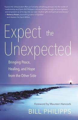 Expect the Unexpected: Bringing Peace, Healing, and Hope from the Other Side by Philipps, Bill
