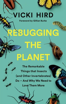 Rebugging the Planet: The Remarkable Things That Insects (and Other Invertebrates) Do - And Why We Need to Love Them More by Hird, Vicki