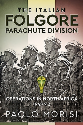 The Italian Folgore Parachute Division: Operations in North Africa 1940-43 by Morisi, Paolo