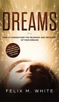 Dreams: How to Understand the Meanings and Messages of your Dreams. All about Lucid Dreaming, Recurring Dreams, Nightmares and by White, Felix M.