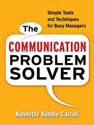 The Communication Problem Solver: Simple Tools and Techniques for Busy Managers by Carroll, Nannette Rundle