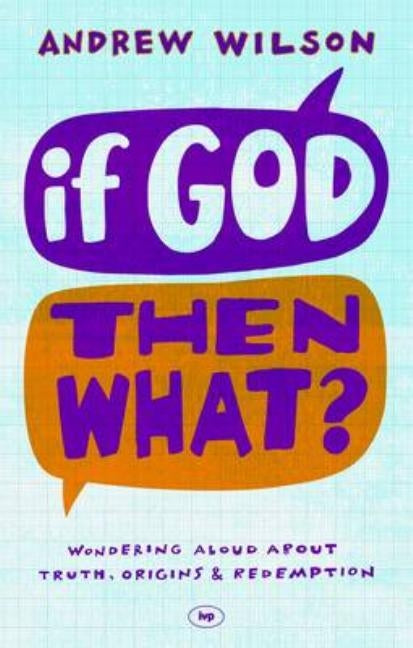 If God, Then What?: Wondering Aloud about Truth, Origins and Redemption by Wilson, Andrew