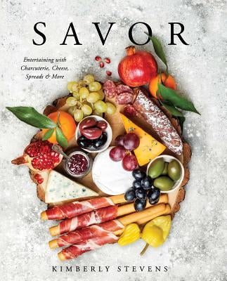 Savor: Entertaining with Charcuterie, Cheese, Spreads & More by Stevens, Kimberly