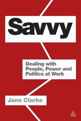 Savvy: Dealing with People, Power and Politics at Work by Clarke, Jane