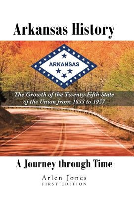 Arkansas History: A Journey through Time: The Growth of the Twenty-Fifth State of the Union from 1833 to 1957 by Jones, Arlen