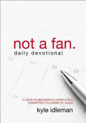 Not a Fan Daily Devotional: 75 Days to Becoming a Completely Committed Follower of Jesus by Idleman, Kyle