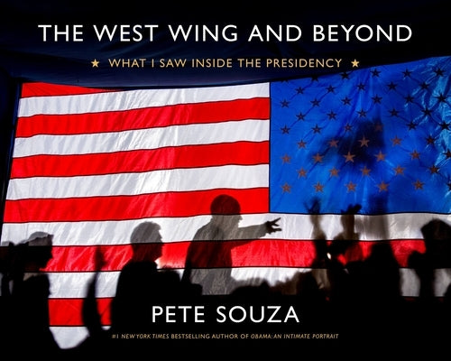 The West Wing and Beyond: What I Saw Inside the Presidency by Souza, Pete