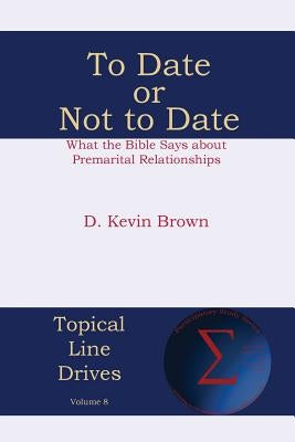 To Date or Not to Date: What the Bible Says about Premarital Relationships by Brown, D. Kevin