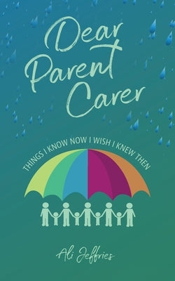 Dear Parent Carer: Things I Know Now I Wish I Knew Then by Jeffries, Ali