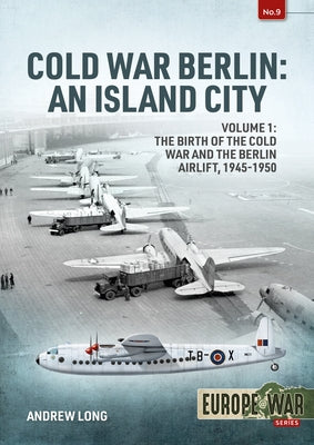 Cold War Berlin, an Island City. Volume 1: The Birth of the Cold War, the Communist Take-Over and the Berlin Airlift, 1945-1949 by Long, Andrew