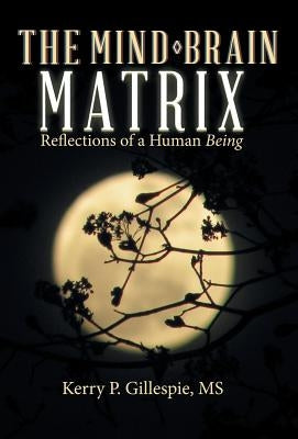 The Mind-Brain Matrix: Reflections of a Human Being by Gillespie, MS Kerry P.