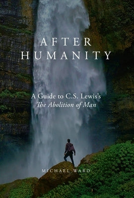 After Humanity: A Commentary on C.S. Lewis' Abolition of Man by Ward, Michael