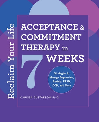 Reclaim Your Life: Acceptance and Commitment Therapy in 7 Weeks by Gustafson, Carissa, PsyD