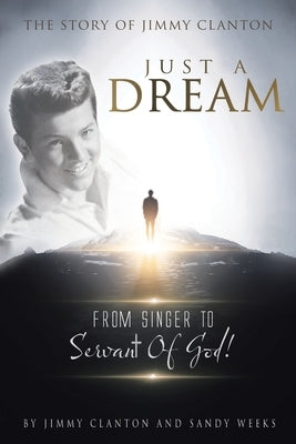 Just a Dream: The Story of Jimmy Clanton: From Singer to Servant of God! by Clanton, Jimmy