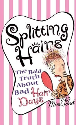Splitting Hairs: The Bald Truth about Bad Hair Days by Pond, Mimi