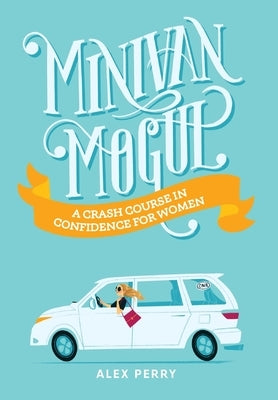 Minivan Mogul: A Crash Course in Confidence for Women by Perry, Alex