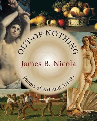 Out of Nothing: Poems of Art and Artists by Nicola, James B.