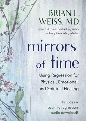 Mirrors of Time: Using Regression for Physical, Emotional, and Spiritual Healing by Weiss, Brian L.