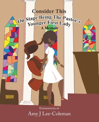 Consider This on Stage Being the Pastor's Younger First Lady by Lee-Coleman, Amy J.
