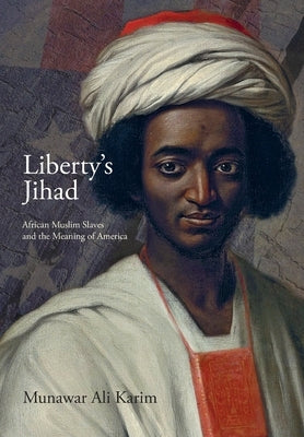 Liberty's Jihad: African Muslim Slaves and the Meaning of America by Karim, Munawar Ali