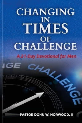 Changing in Times of Challenge: A 21-Day Devotion for Men: A 21-Day Devotion by Norwood, Dohn W.
