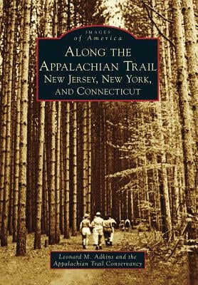 Along the Appalachian Trail: New Jersey, New York, and Connecticut by Adkins, Leonard M.