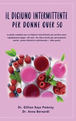Il Digiuno Intermittente: La guida completa per un digiuno intermittente per perdere peso rapidamente dopo i 50 anni. Un libro facile per princi by Keys Pomroy, Gillian