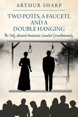 Two Potts, a Faucett, and a Double Hanging: The Only Married Americans Executed Simultaneously by Sharp, Arthur