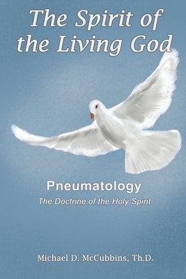 The Spirit of the Living God: The Doctrine of the Holy Spirit by McCubbins, Michael D.