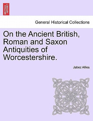 On the Ancient British, Roman and Saxon Antiquities of Worcestershire. by Allies, Jabez