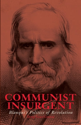 Communist Insurgent: Blanqui's Politics of Revolution by Greene, Doug Enaa