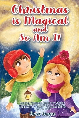 Christmas Is Magical and So Am I!: Inspiring Christmas Stories for Children About Kindness, Confidence, Friendship, and Love - The Perfect Christmas G by Avia Joyce
